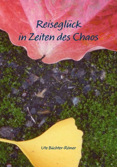 "Reiseglück in Zeiten des Chaos" von Ute Büchter-Römer. Ein rotes und ein gelbes Blatt liegen auf moosigem Untergrund.
