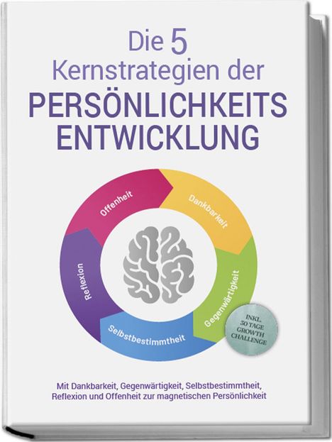 Johannes Seichert: Die 5 Kernstrategien der Persönlichkeitsentwicklung - Mit Dankbarkeit, Gegenwärtigkeit, Selbstbestimmtheit, Reflexion und Resilienz zu persönlichem Wachstum - inkl. 30 Tage Growth Challenge, Buch