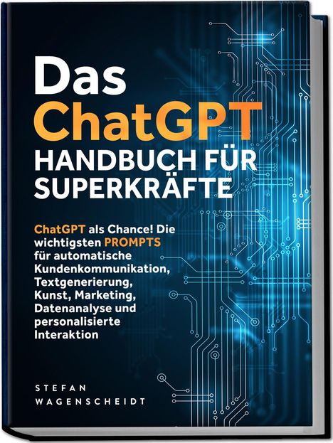 Stefan V: Das ChatGPT Handbuch für Superkräfte: ChatGPT als Chance! Die wichtigsten PROMPTS für automatische Kundenkommunikation, Textgenerierung, Kunst, Marketing, Datenanalyse und personalisierte Interaktion, Buch