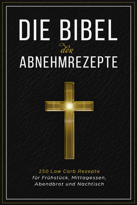 Die Bibel der Abnehmrezepte - 250 Low Carb Rezepte für Frühstück, Mittagessen, Abendbrot und Nachtisch, Buch