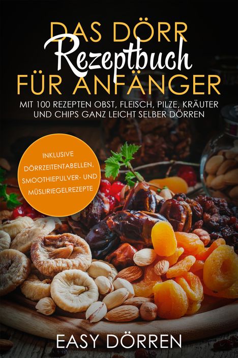 Easy Dörren: Das Dörr Rezeptbuch für Anfänger: Mit 100 Rezepten Obst, Fleisch, Pilze, Kräuter und Chips ganz leicht selber dörren - inklusive Dörrzeitentabellen, Smoothiepulver- und Müsliriegelrezepte, Buch