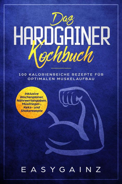 Easy Gainz: Das Hardgainer Kochbuch: 100 kalorienreiche Rezepte für optimalen Muskelaufbau - Inklusive Wochenplaner, Nährwertangaben, Müsliriegel-, Keks- und Shakerezepte, Buch