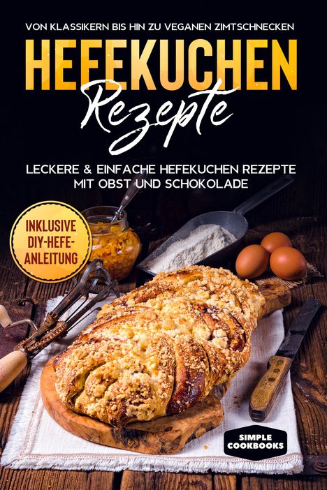 Jonas Timpe: Hefekuchen Rezepte: Leckere &amp; einfache Hefekuchen Rezepte mit Obst und Schokolade - Von Klassikern bis hin zu veganen Zimtschnecken - Inklusive DIY-Hefe-Anleitung, Buch