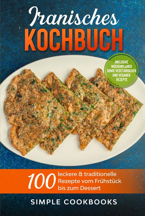 Simple Cookbooks: Iranisches Kochbuch: 100 leckere &amp; traditionelle Rezepte vom Frühstück bis zum Dessert - Inklusive Wochenplaner sowie vegetarischer und veganer Rezepte, Buch