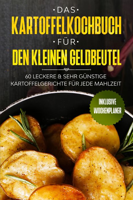 Günstig Kochen: Das Kartoffelkochbuch für den kleinen Geldbeutel: 60 leckere &amp; sehr günstige Kartoffelgerichte für jede Mahlzeit - Inklusive Wochenplaner, Buch