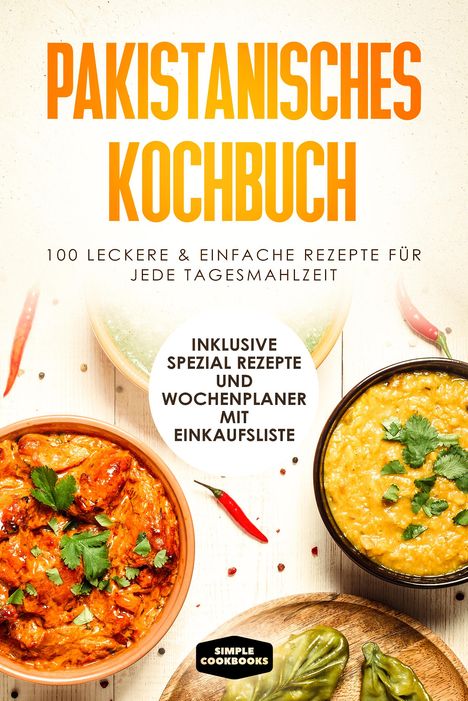 Simple Cookbooks: Pakistanisches Kochbuch: 100 traditionelle Rezepte vom Frühstück bis zum Dessert - Inklusive Spezial Rezepte und Einkaufsliste, Buch