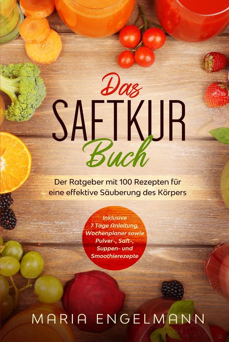 Maria Engelmann: Das Saftkur Buch: Der Ratgeber mit 100 Rezepten für eine effektive Säuberung des Körpers - Inklusive 7 Tage Anleitung, Wochenplaner sowie Pulver-, Saft-, Suppen- und Smoothierezepte, Buch