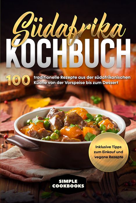 Simple Cookbooks: Südafrika Kochbuch: 100 traditionelle Rezepte aus der südafrikanischen Küche von der Vorspeise bis zum Dessert, Buch