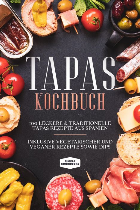 Simple Cookbooks: Tapas Kochbuch: 100 leckere &amp; traditionelle Tapas Rezepte aus Spanien, Buch