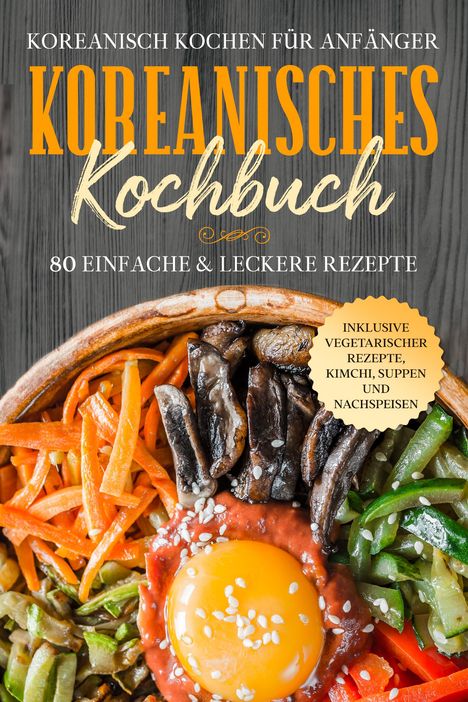 Simple Cookbooks: Koreanisch kochen für Anfänger: Koreanisches Kochbuch - 80 einfache &amp; leckere Rezepte | Inklusive vegetarischer Rezepte, Kimchi, Suppen und Nachspeisen, Buch