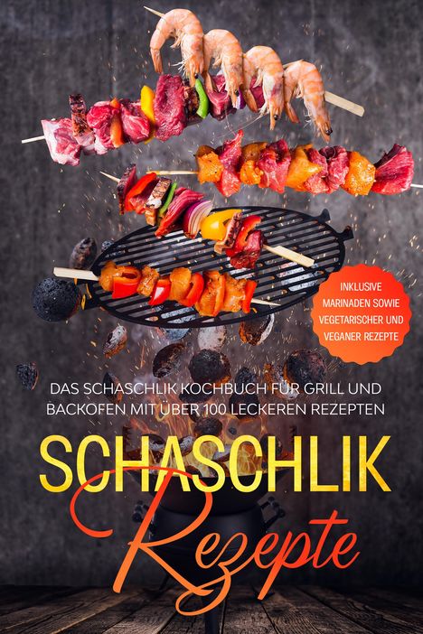 Stefan Jansen: Schaschlik Rezepte: Das Schaschlik Kochbuch für Grill und Backofen mit über 100 leckeren Rezepten - Inklusive Marinaden sowie vegetarischer und veganer Rezepte, Buch