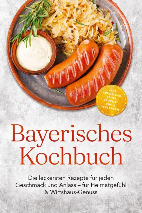 "Bayerisches Kochbuch. Die leckersten Rezepte für jeden Geschmack und Anlass – für Heimatgefühl & Wirtshaus-Genuss."  
Auf einem Teller sind Bratwürste, Sauerkraut und ein Dip angerichtet, garniert mit Rosmarin.