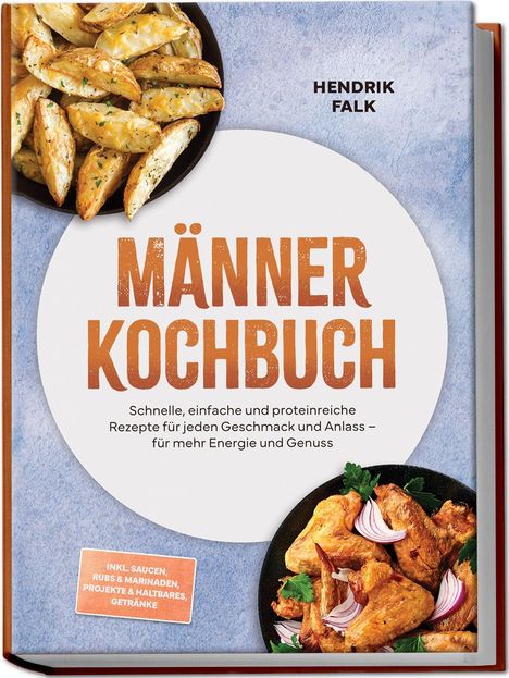 "MÄNNER KOCHBUCH: Schnelle, einfache und proteinreiche Rezepte. Autor: Hendrik Falk. Bilder von Kartoffelecken und Fleisch."