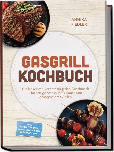 Gasgrill Kochbuch. Die leckersten Rezepte für jeden Geschmack. Abgebildet sind saftige Steaks und bunte Gemüsespieße.