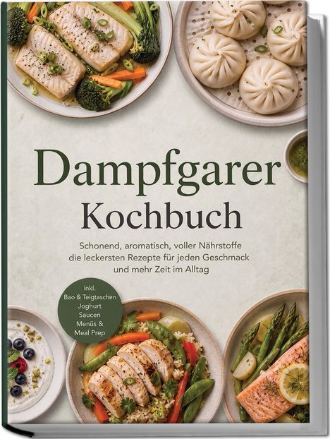 "Dampfgarer Kochbuch. Schonend, aromatisch, voller Nährstoffe. Inkl. Bao & Teigtaschen, Joghurt, Saucen, Menüs & Meal Prep."  
Drei Teller mit Dampfnudeln, Fisch und Gemüse.