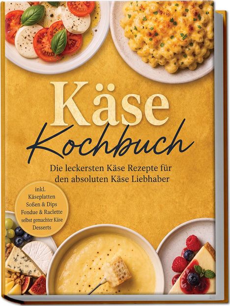 „Käse Kochbuch“ – Rezepte für Käseliebhaber. Bilder: Tomaten-Mozzarella-Salat, Mac and Cheese, Fondue, Käsekuchen.