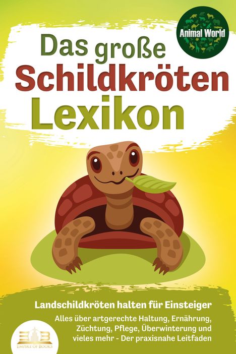 Animal World: DAS GROSSE SCHILDKRÖTENLEXIKON - Landschildkröten halten für Einsteiger: Alles über artgerechte Haltung, Ernährung, Züchtung, Pflege, Überwinterung und vieles mehr - Der praxisnahe Leitfaden, Buch