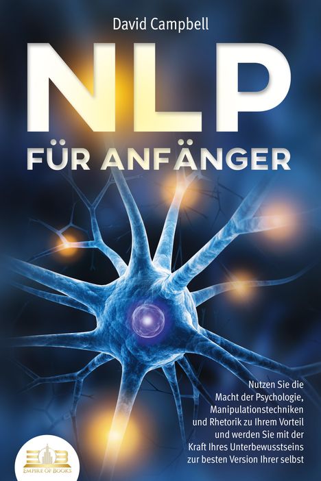 David Campbell: NLP FÜR ANFÄNGER: Nutzen Sie die Macht der Psychologie, Manipulationstechniken und Rhetorik zu Ihrem Vorteil und werden Sie mit der Kraft Ihres Unterbewusstseins zur besten Version Ihrer selbst, Buch