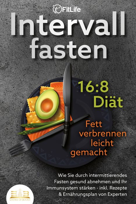 Fit Life: INTERVALLFASTEN 16 / 8 DIÄT - Fett verbrennen leicht gemacht: Wie Sie durch intermittierendes Fasten gesund abnehmen und Ihr Immunsystem stärken - inkl. Rezepte &amp; Ernährungsplan von Experten, Buch