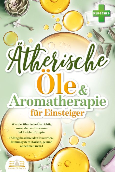 Pure Cure: Aromatherapie für Einsteiger: Wie Sie ätherische Öle richtig anwenden und dosieren inkl. vieler Rezepte (Alltagsbeschwerden loswerden, Immunsystem stärken, gesund abnehmen uvm.), Buch