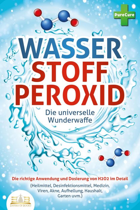 Pure Cure: WASSERSTOFFPEROXID - Die universelle Wunderwaffe: Die richtige Anwendung und Dosierung von H2O2 im Detail (Heilmittel, Desinfektionsmittel, Medizin, Viren, Akne, Aufhellung, Haushalt, Garten uvm.), Buch