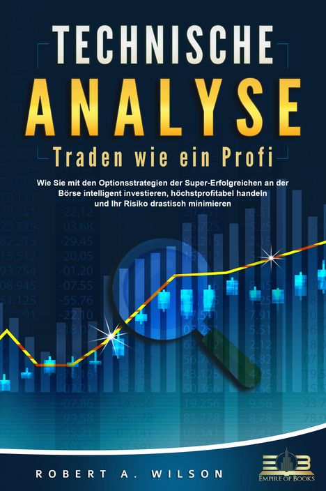 Robert A. Wilson: TECHNISCHE ANALYSE - Traden wie ein Profi: Wie Sie mit den Optionsstrategien der Super-Erfolgreichen an der Börse intelligent investieren, höchstprofitabel handeln und Ihr Risiko drastisch minimieren, Buch