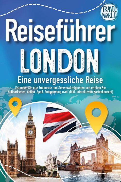 Travel World: Reiseführer London - Eine unvergessliche Reise : Erkunden Sie alle Traumorte und Sehenswürdigkeiten und erleben Sie Kulinarisches, Action, Spaß, Entspannung uvm. (inkl. interaktivem Kartenkonzept), Buch