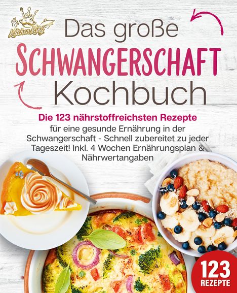 Kitchen King: Schwangerschaft Kochbuch: Die 123 nährstoffreichsten Rezepte für eine gesunde Ernährung in der Schwangerschaft - Schnell zubereitet zu jeder Tageszeit! Inkl. 4 Wochen Ernährungsplan &amp; Nährwertangaben, Buch