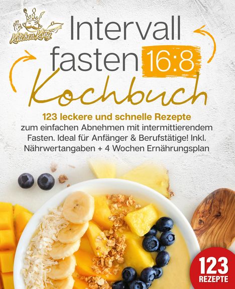 Kitchen King: Intervallfasten 16:8 Kochbuch: 123 leckere und schnelle Rezepte zum einfachen abnehmen mit intermittierendem Fasten. Ideal für Anfänger &amp; Berufstätige! Inkl. Nährwertangaben + 4 Wochen Ernährungsplan, Buch