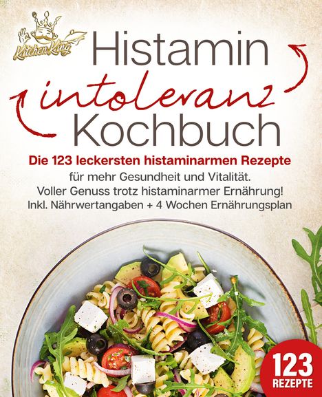 Kitchen King: Histaminintoleranz Kochbuch: Die 123 leckersten histaminarmen Rezepte für mehr Gesundheit und Vitalität. Voller Genuss trotz histaminarmer Ernährung! Inkl. Nährwertangaben + 4 Wochen Ernährungsplan, Buch