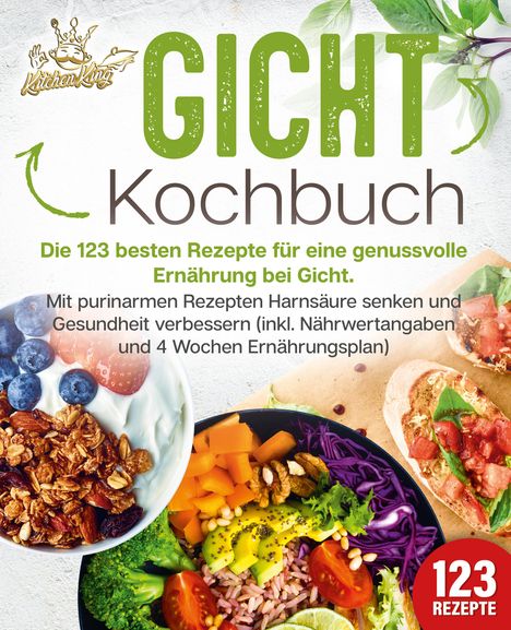 Kitchen King: Gicht Kochbuch: Die 123 besten Rezepte für eine genussvolle Ernährung bei Gicht. Mit purinarmen Rezepten Harnsäure senken und Gesundheit verbessern (inkl. Nährwertangaben und 4 Wochen Ernährungsplan), Buch