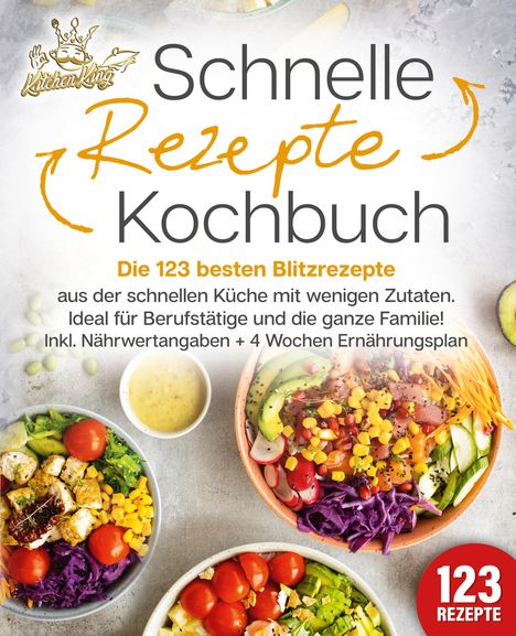 Kitchen King: Schnelle Rezepte Kochbuch: Die 123 besten Blitzrezepte aus der schnellen Küche mit wenig Zutaten. Ideal für Berufstätige und die ganze Familie! Inkl. Nährwertangaben + 4 Wochen Ernährungsplan, Buch