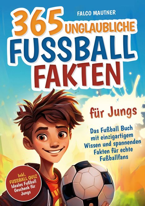 Falco Mautner: 365 unglaubliche Fußball Fakten für Jungs! Das Fußball Buch mit einzigartigem Wissen und spannenden Fakten für echte Fußballfans (ideales Fußball Geschenk für Jungen), Buch