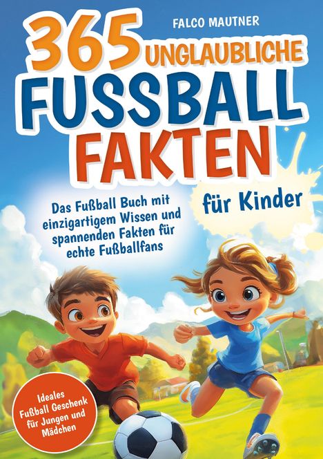 Falco Mautner: 365 unglaubliche Fußball Fakten für Kinder! Das Fußball Buch mit einzigartigem Wissen und spannenden Fakten für echte Fußballfans (ideales Fußball Geschenk für Jungen und Mädchen), Buch