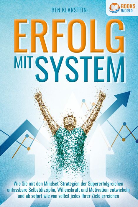 Ben Klarstein: ERFOLG MIT SYSTEM: Wie Sie mit den Mindset-Strategien der Supererfolgreichen unfassbare Selbstdisziplin, Willenskraft &amp; Motivation entwickeln und ab sofort wie von selbst jedes Ihrer Ziele erreichen, Buch