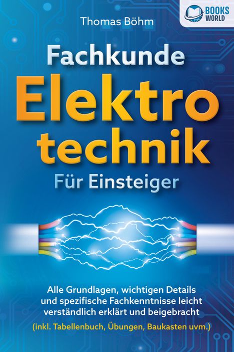 Thomas Böhm: Fachkunde Elektrotechnik für Einsteiger: Alle Grundlagen, wichtigen Details und spezifische Fachkenntnisse leicht verständlich erklärt und beigebracht (inkl. Tabellenbuch, Übungen, Baukasten uvm.), Buch