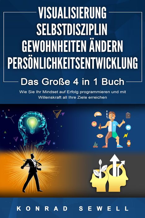 Konrad Sewell: VISUALISIERUNG | SELBSTDISZIPLIN | GEWOHNHEITEN ÄNDERN | PERSÖNLICHKEITSENTWICKLUNG - Das Große 4 in 1 Buch: Wie Sie Ihr Mindset auf Erfolg programmieren und mit Willenskraft all Ihre Ziele erreichen, Buch