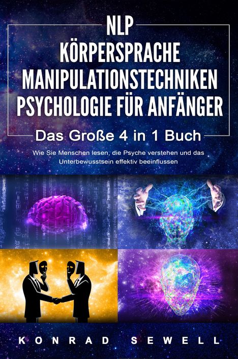 Konrad Sewell: NLP FÜR ANFÄNGER - KÖRPERSPRACHE - MANIPULATIONSTECHNIKEN - PSYCHOLOGIE FÜR ANFÄNGER - Das 4 in 1 Buch: Wie Sie Menschen lesen, die Psyche verstehen und das Unterbewusstsein effektiv beeinflussen, Buch