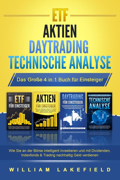 William Lakefield: ETF - AKTIEN - DAYTRADING - TECHNISCHE ANALYSE - Das Große 4 in 1 Buch für Einsteiger: Wie Sie an der Börse intelligent investieren und mit Dividenden, Indexfonds &amp; Trading nachhaltig Geld verdienen, Buch