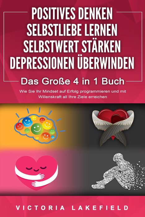 Victoria Lakefield: POSITIVES DENKEN - SELBSTLIEBE LERNEN - SELBSTWERT STÄRKEN - DEPRESSIONEN ÜBERWINDEN - Das Große 4 in 1 Buch: Wie Sie endlich negative Gedanken loswerden und zu einer starken Persönlichkeit werden, Buch