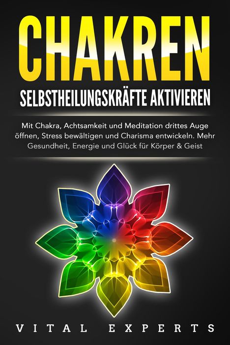 Vital Experts: CHAKREN SELBSTHEILUNGSKRÄFTE AKTIVIEREN: Mit Chakra, Achtsamkeit und Meditation drittes Auge öffnen, Stress bewältigen und Charisma entwickeln. Mehr Gesundheit, Energie und Glück für Körper und Geist., Buch