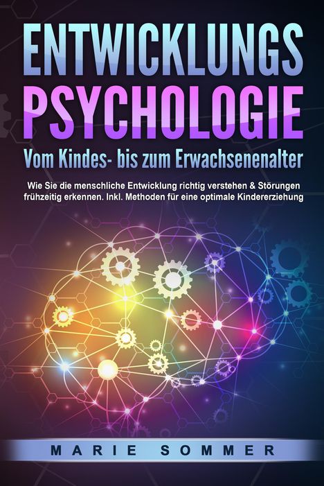 Marie Sommer: ENTWICKLUNGSPSYCHOLOGIE - Vom Kindes- bis zum Erwachsenenalter: Wie Sie die menschliche Entwicklung richtig verstehen &amp; Störungen frühzeitig erkennen. Inkl. Methoden für eine optimale Kindererziehung, Buch