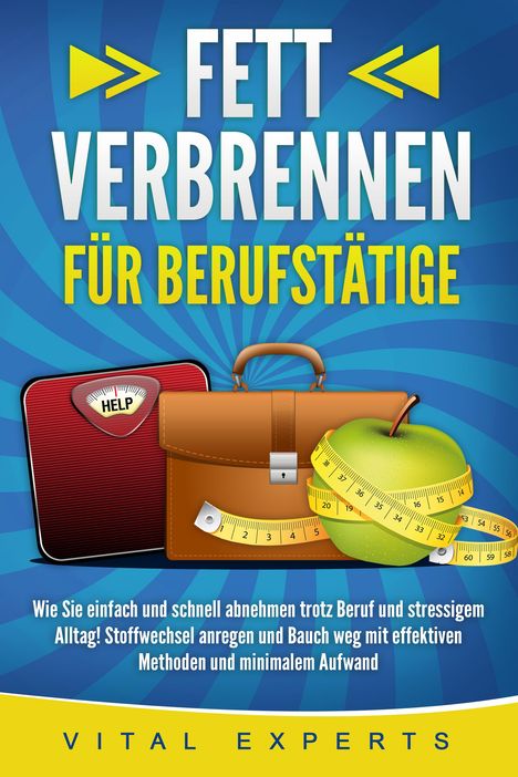 Vital Experts: FETT VERBRENNEN FÜR BERUFSTÄTIGE: Wie Sie einfach und schnell abnehmen trotz Beruf und stressigem Alltag! Stoffwechsel anregen und Bauch weg mit effektiven Methoden und minimalem Aufwand, Buch