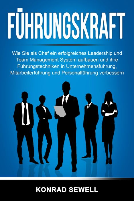 Konrad Sewell: Führungskraft: Wie Sie als Chef ein erfolgreiches Leadership und Team Management System aufbauen und ihre Führungstechniken in Unternehmensführung, Mitarbeiterführung und Personalführung verbessern, Buch