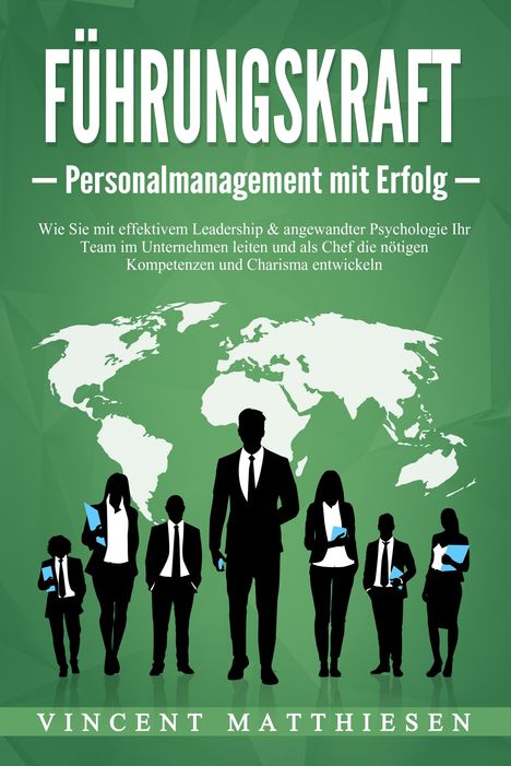 Vincent Matthiesen: FÜHRUNGSKRAFT - Personalmanagement mit Erfolg: Wie Sie mit effektivem Leadership &amp; angewandter Psychologie Ihr Team im Unternehmen leiten und als Chef die nötigen Kompetenzen und Charisma entwickeln, Buch