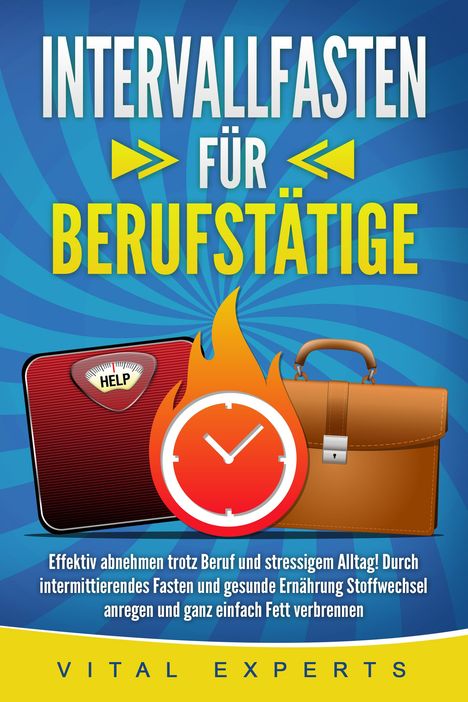 Vital Experts: INTERVALLFASTEN FÜR BERUFSTÄTIGE: Effektiv abnehmen trotz Beruf und stressigem Alltag! Durch intermittierendes Fasten und gesunde Ernährung Stoffwechsel anregen und ganz einfach Fett verbrennen, Buch