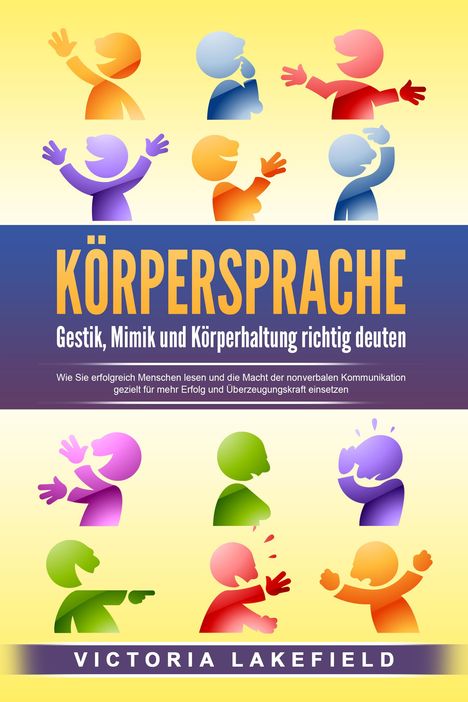 Victoria Lakefield: KÖRPERSPRACHE - Gestik, Mimik und Körperhaltung richtig deuten: Wie Sie erfolgreich Menschen lesen und die Macht der nonverbalen Kommunikation gezielt für mehr Erfolg und Überzeugungskraft einsetzen, Buch