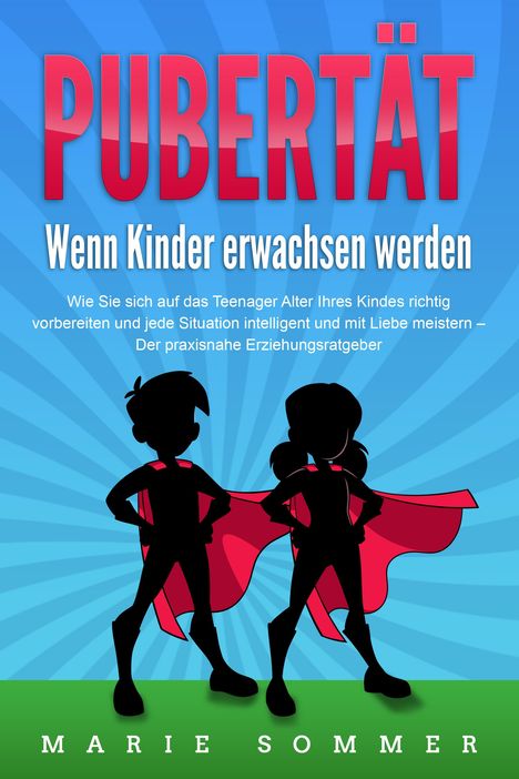 Marie Sommer: PUBERTÄT - Wenn Kinder erwachsen werden: Wie Sie sich auf das Teenager Alter Ihres Kindes richtig vorbereiten und jede Situation intelligent und mit Liebe meistern - Der praxisnahe Erziehungsratgeber, Buch