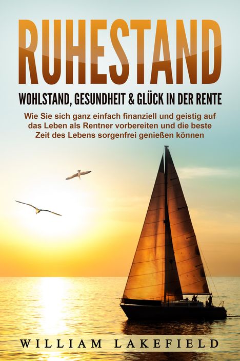 William Lakefield: RUHESTAND - Wohlstand, Gesundheit &amp; Glück in der Rente: Wie Sie sich ganz einfach finanziell und geistig auf das Leben als Rentner vorbereiten und die beste Zeit des Lebens sorgenfrei genießen können, Buch