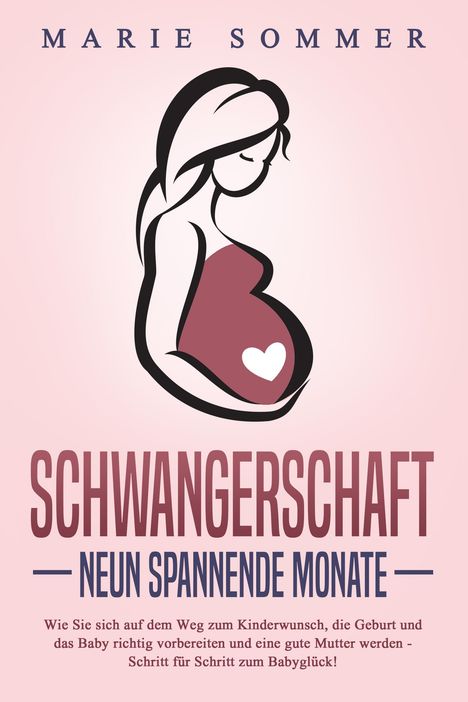 Marie Sommer: SCHWANGERSCHAFT - Neun spannende Monate: Wie Sie sich auf dem Weg zum Kinderwunsch, die Geburt und das Baby richtig vorbereiten und eine gute Mutter werden - Schritt für Schritt zum Babyglück!, Buch